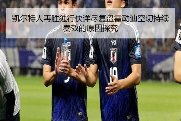 凯尔特人再胜独行侠详尽复盘霍勒迪空切持续奏效的原因探究